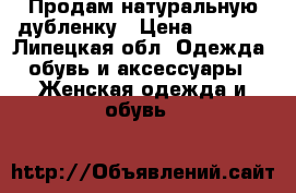 Продам натуральную дубленку › Цена ­ 6 000 - Липецкая обл. Одежда, обувь и аксессуары » Женская одежда и обувь   